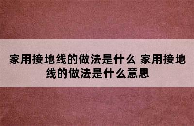 家用接地线的做法是什么 家用接地线的做法是什么意思